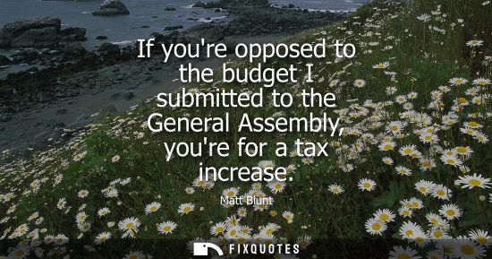 Small: If youre opposed to the budget I submitted to the General Assembly, youre for a tax increase