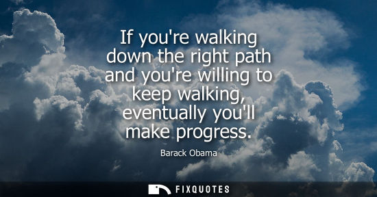 Small: If youre walking down the right path and youre willing to keep walking, eventually youll make progress