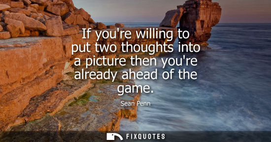 Small: If youre willing to put two thoughts into a picture then youre already ahead of the game