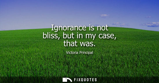 Small: Ignorance is not bliss, but in my case, that was