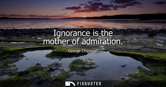 Small: Ignorance is the mother of admiration