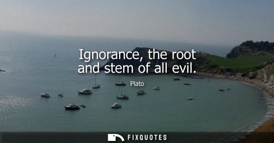 Small: Ignorance, the root and stem of all evil