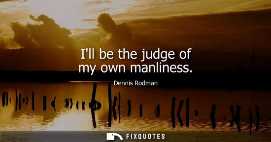 Small: Ill be the judge of my own manliness