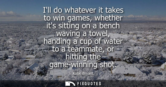 Small: Ill do whatever it takes to win games, whether its sitting on a bench waving a towel, handing a cup of 