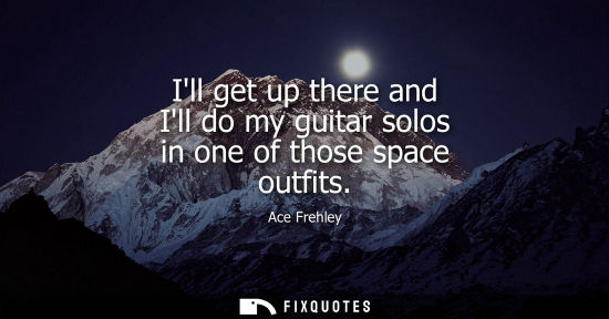 Small: Ill get up there and Ill do my guitar solos in one of those space outfits