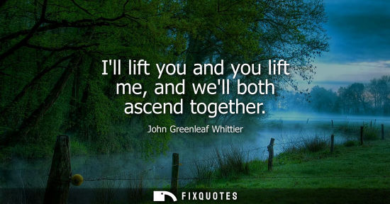 Small: Ill lift you and you lift me, and well both ascend together
