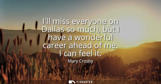 Small: Ill miss everyone on Dallas so much, but I have a wonderful career ahead of me. I can feel it