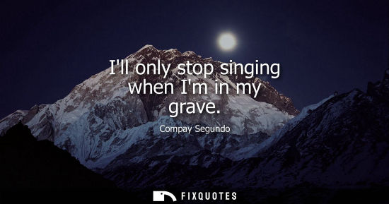 Small: Ill only stop singing when Im in my grave - Compay Segundo