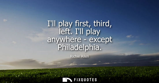Small: Ill play first, third, left. Ill play anywhere - except Philadelphia