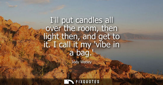 Small: Ill put candles all over the room, then light then, and get to it. I call it my vibe in a bag.