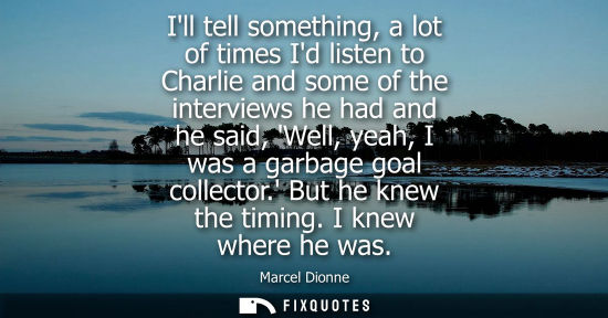 Small: Ill tell something, a lot of times Id listen to Charlie and some of the interviews he had and he said, 