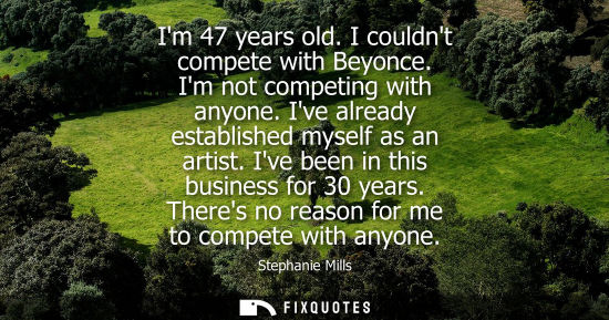 Small: Im 47 years old. I couldnt compete with Beyonce. Im not competing with anyone. Ive already established 