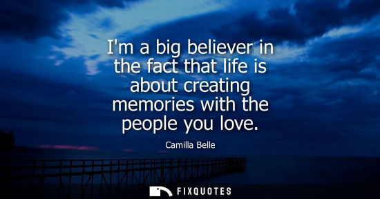 Small: Im a big believer in the fact that life is about creating memories with the people you love