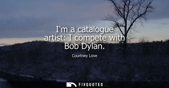 Small: Im a catalogue artist: I compete with Bob Dylan