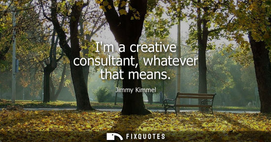 Small: Im a creative consultant, whatever that means