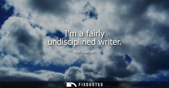 Small: Im a fairly undisciplined writer