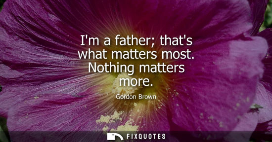 Small: Im a father thats what matters most. Nothing matters more
