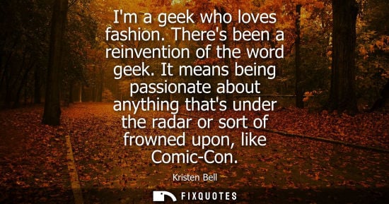 Small: Im a geek who loves fashion. Theres been a reinvention of the word geek. It means being passionate abou