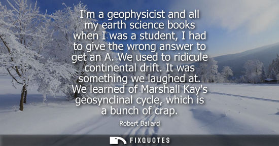 Small: Im a geophysicist and all my earth science books when I was a student, I had to give the wrong answer t