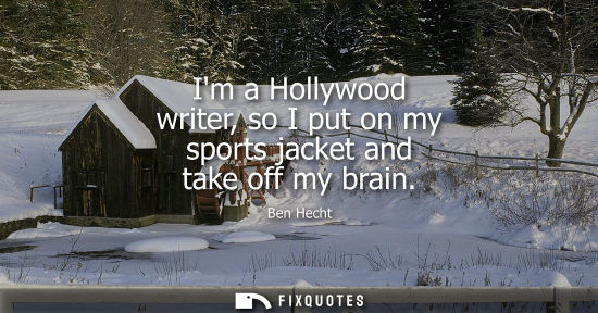 Small: Im a Hollywood writer, so I put on my sports jacket and take off my brain