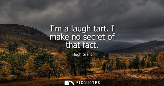 Small: Im a laugh tart. I make no secret of that fact