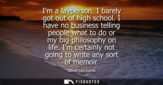 Small: Im a layperson. I barely got out of high school. I have no business telling people what to do or my big