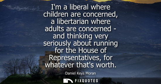 Small: Im a liberal where children are concerned, a libertarian where adults are concerned - and thinking very