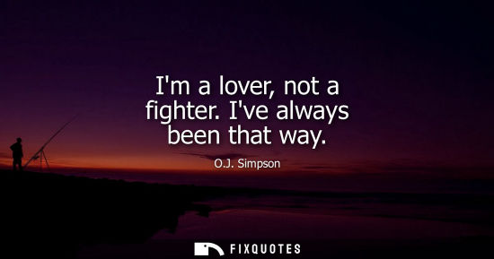 Small: Im a lover, not a fighter. Ive always been that way