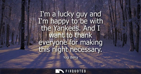 Small: Im a lucky guy and Im happy to be with the Yankees. And I want to thank everyone for making this night 