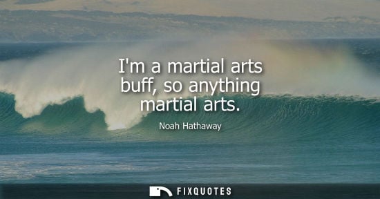 Small: Im a martial arts buff, so anything martial arts