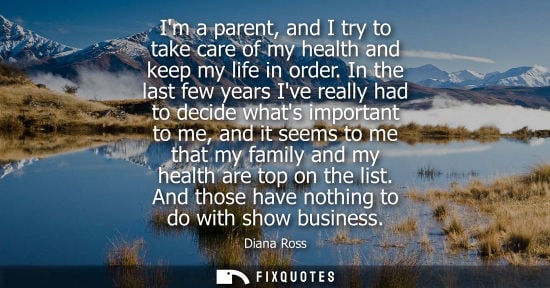 Small: Im a parent, and I try to take care of my health and keep my life in order. In the last few years Ive r