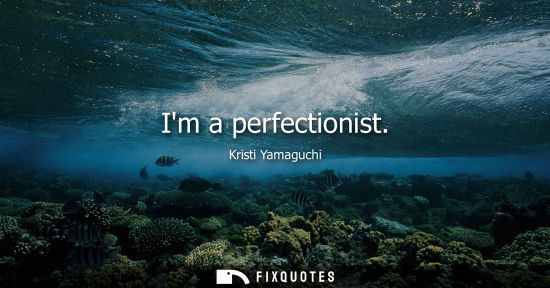 Small: Im a perfectionist