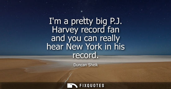 Small: Im a pretty big P.J. Harvey record fan and you can really hear New York in his record