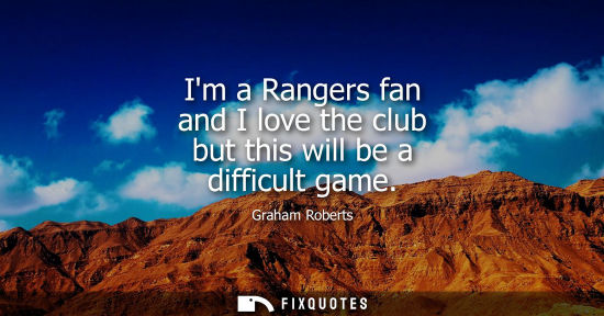 Small: Im a Rangers fan and I love the club but this will be a difficult game