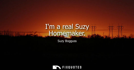 Small: Im a real Suzy Homemaker