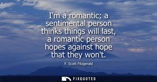 Small: Im a romantic a sentimental person thinks things will last, a romantic person hopes against hope that they won