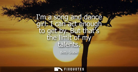 Small: Im a song and dance girl. I can act enough to get by. But thats the limit of my talents