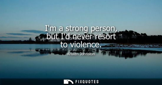 Small: Im a strong person, but Id never resort to violence