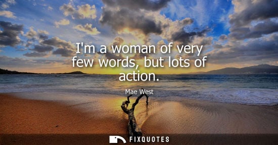 Small: Im a woman of very few words, but lots of action