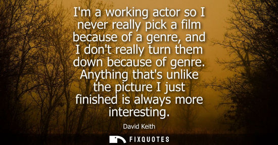 Small: Im a working actor so I never really pick a film because of a genre, and I dont really turn them down b