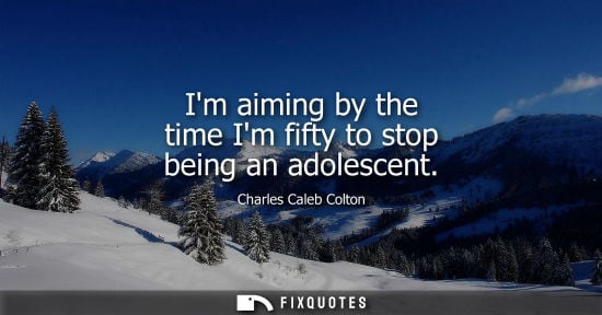 Small: Im aiming by the time Im fifty to stop being an adolescent