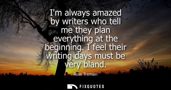 Small: Im always amazed by writers who tell me they plan everything at the beginning. I feel their writing day