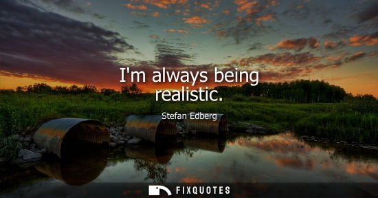Small: Im always being realistic
