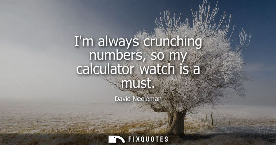 Small: Im always crunching numbers, so my calculator watch is a must