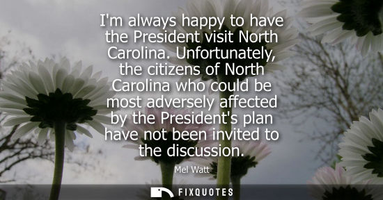 Small: Im always happy to have the President visit North Carolina. Unfortunately, the citizens of North Caroli