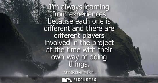 Small: Im always learning from experiences because each one is different and there are different players invol