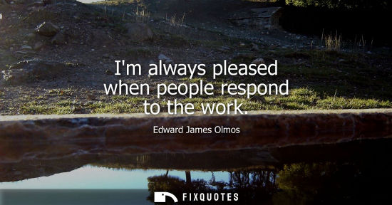 Small: Im always pleased when people respond to the work