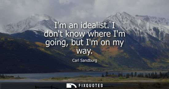 Small: Im an idealist. I dont know where Im going, but Im on my way
