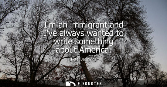 Small: Im an immigrant and Ive always wanted to write something about America