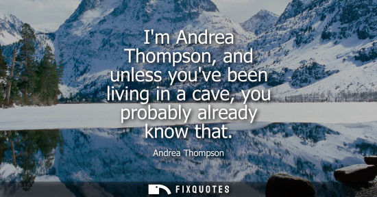 Small: Im Andrea Thompson, and unless youve been living in a cave, you probably already know that
